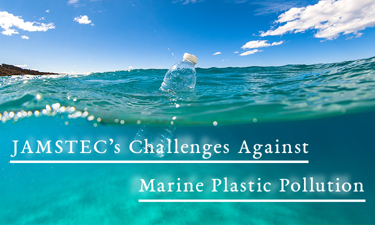 JAMSTEC’s Challenges Against Marine Plastic Pollution