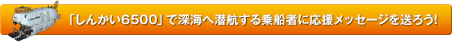 「しんかい6500」でしんかいへ潜航する乗船者に応援メッセージを送ろう!