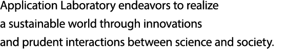 Application Laboratory aims for realizing innovation through mutual enlightenment and sustainable collaboration between research and society.