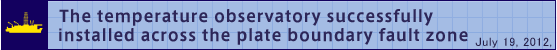 The temperature observatory successfully installed across the plate boundary fault zone (July 19, 2012)