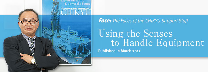 Face:Chief Engineer Makoto Horie Using the Senses to Handle Equipment