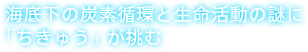 海底下の炭素循環と生命活動の謎に「ちきゅう」が挑む