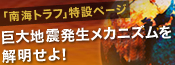 「南海トラフ」特設ページ　巨大地震発生メカニズムを解明せよ！