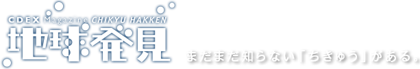 地球発見　まだまだ知らない「ちきゅう」がある。