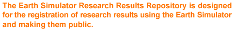 The Earth Simulator Research Results Repository is designed for the registration of research results using the Earth Simulator and making them public. 