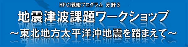 HPCI戦略プログラム（分野3）地震津波課題ワークショップ ～東北地方太平洋沖地震を踏まえて～