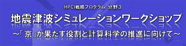 HPCI戦略プログラム（分野3）地震津波シミュレーションワークショップ ～「京」が果たす役割と計算科学の推進に向けて～