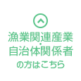 漁業関連産業・自治体関係者の方はこちら