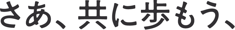 さあ、共に歩もう、