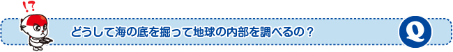 どうして海の底を掘って地球の内部を調べるの?