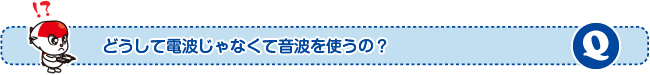 どうして電波じゃなくて音波を使うの?