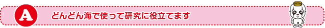 どんどん海で使って研究に役立てます