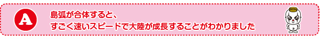 島弧が合体すると、すごく速いスピードで大陸が成長することがわかりました