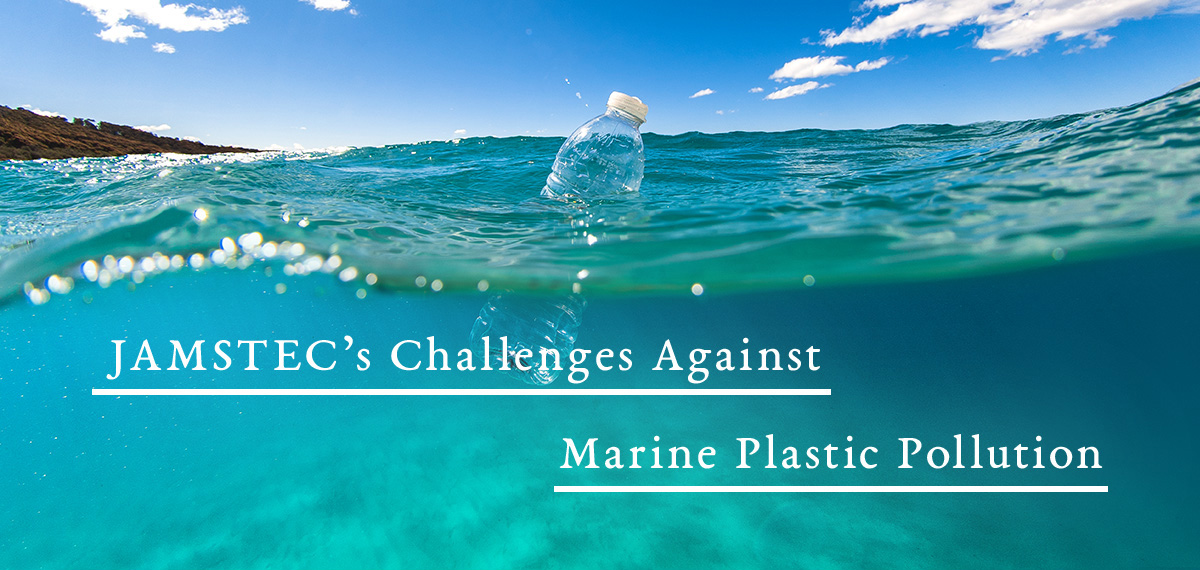 JAMSTEC’s Challenges Against Marine Plastic Pollution