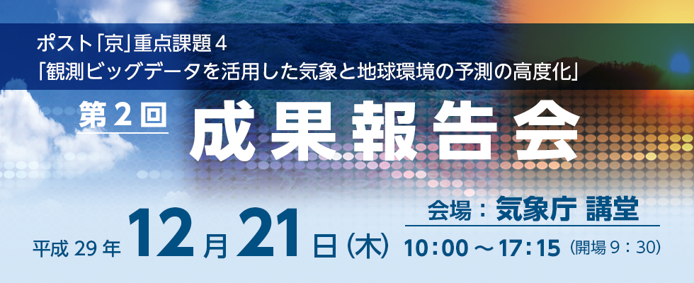 ポスト「京」重点課題4 「観測ビッグデータを活用した気象と地球環境の予測の高度化」第2回成果報告会