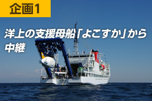 企画1 洋上の支援母船「よこすか」から中継