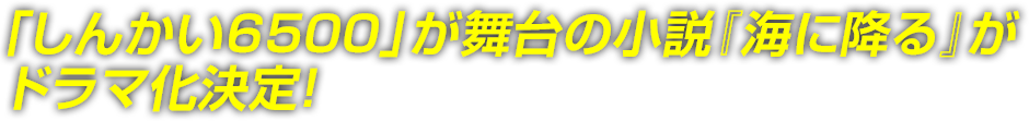 「しんかい6500」が舞台の小説『海に降る』がドラマ化決定！