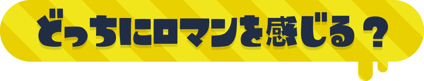 どっちにロマンを感じる？