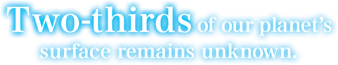 Two-thirds of our planet’s surface remains unknown.