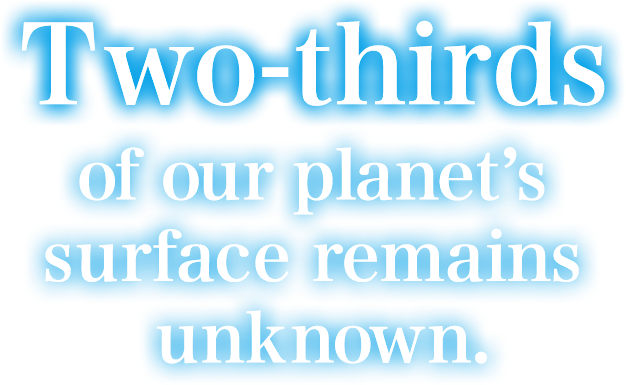 Two-thirds of our planet’s surface remains unknown.