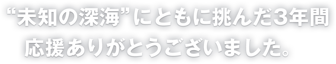 ”未知の深海”にともに挑んだ3年間応援ありがとうございました。