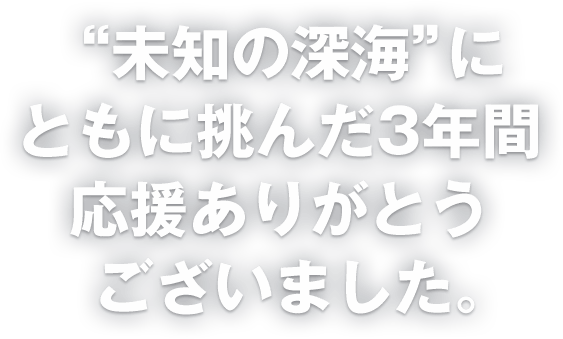 ”未知の深海”にともに挑んだ3年間応援ありがとうございました。