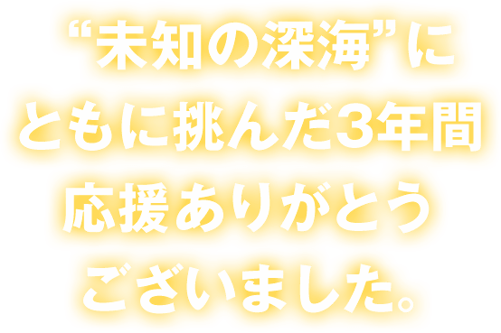 ”未知の深海”にともに挑んだ3年間応援ありがとうございました。