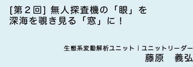 ［第2回］無人探査機の「眼」を深海を覗き見る「窓」に！