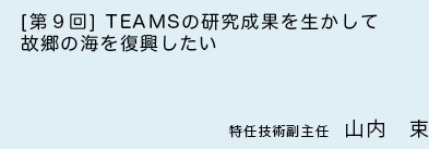 ［第9回］TEAMSの研究成果を生かして故郷の海を復興したい