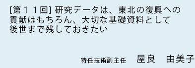 [ 第11回 ]研究データは、東北の復興への貢献はもちろん、 大切な基礎資料として後世まで残しておきたい