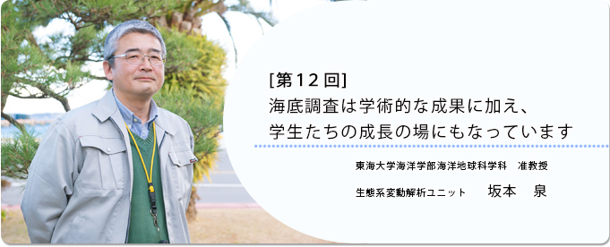  [ 第12回 ]海底調査は学術的な成果に加え、 学生たちの成長の場にもなっています 
              坂本　泉 東海大学海洋学部海洋地球科学科 准教授
              
                 