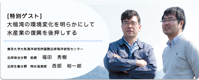   
              福田　秀樹 東京大学大気海洋研究所国際沿岸海洋研究センター沿岸保全分野 助教
              西部　裕一郎 東京大学大気海洋研究所国際沿岸海洋研究センター沿岸生態分野 特任准教授
              
                 