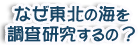 なぜ東北の海を調査するの？