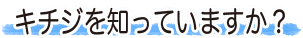 キチジを知っていますか？